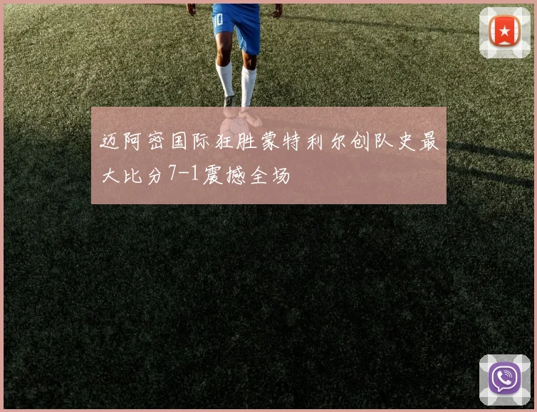 迈阿密国际狂胜蒙特利尔创队史最大比分7-1震撼全场